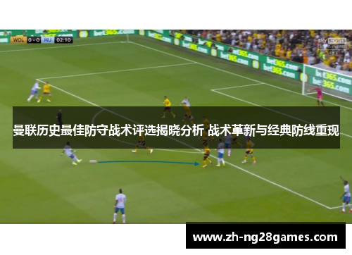 曼联历史最佳防守战术评选揭晓分析 战术革新与经典防线重现