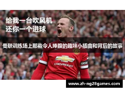 曼联训练场上那些令人捧腹的趣味小插曲和背后的故事