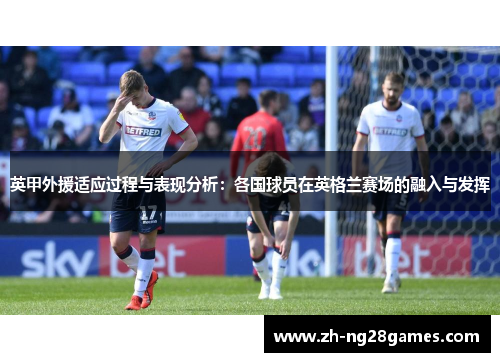 英甲外援适应过程与表现分析：各国球员在英格兰赛场的融入与发挥