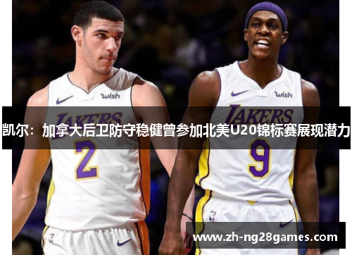 凯尔：加拿大后卫防守稳健曾参加北美U20锦标赛展现潜力