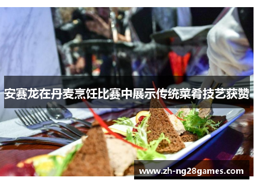 安赛龙在丹麦烹饪比赛中展示传统菜肴技艺获赞