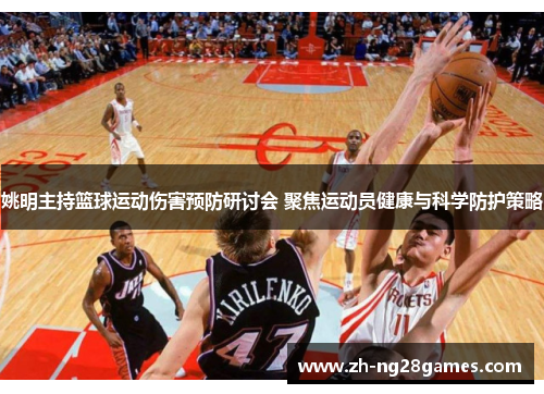 姚明主持篮球运动伤害预防研讨会 聚焦运动员健康与科学防护策略