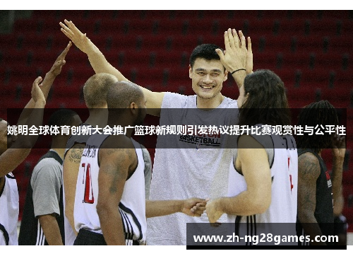 姚明全球体育创新大会推广篮球新规则引发热议提升比赛观赏性与公平性