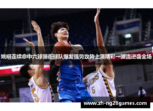 姚明连续命中六球领衔球队爆发强势攻势上演精彩一波流逆袭全场