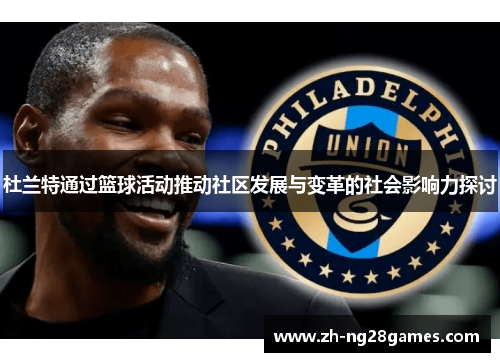 杜兰特通过篮球活动推动社区发展与变革的社会影响力探讨