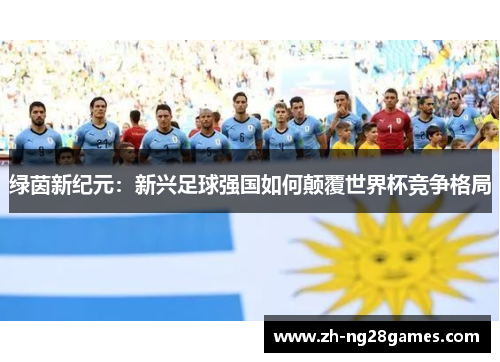 绿茵新纪元：新兴足球强国如何颠覆世界杯竞争格局