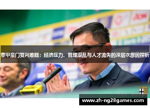 意甲豪门复兴难题：经济压力、管理混乱与人才流失的深层次原因探析