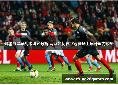 曼城与皇马战术博弈分析 两队如何在欧冠赛场上展开智力较量