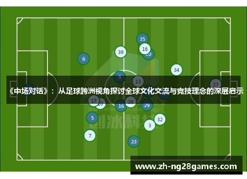 《中场对话》：从足球跨洲视角探讨全球文化交流与竞技理念的深层启示