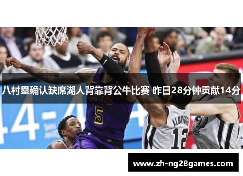 八村塁确认缺席湖人背靠背公牛比赛 昨日28分钟贡献14分