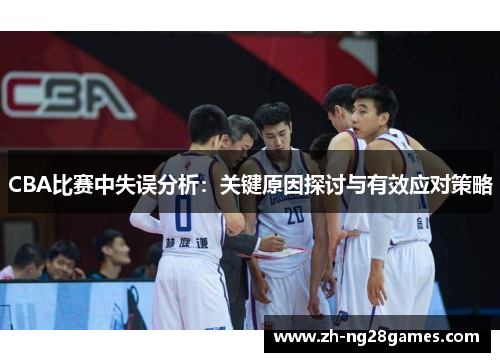 CBA比赛中失误分析：关键原因探讨与有效应对策略