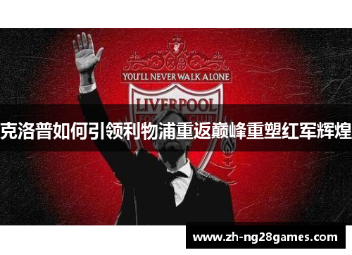 克洛普如何引领利物浦重返巅峰重塑红军辉煌