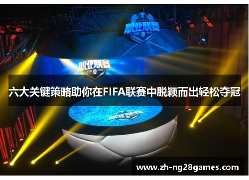 六大关键策略助你在FIFA联赛中脱颖而出轻松夺冠