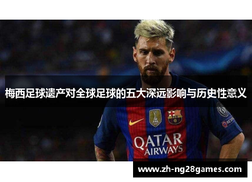 梅西足球遗产对全球足球的五大深远影响与历史性意义