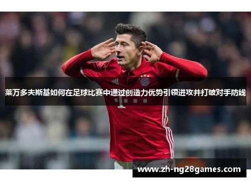 莱万多夫斯基如何在足球比赛中通过创造力优势引领进攻并打破对手防线