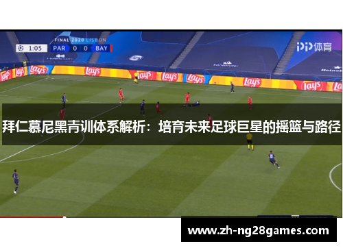 拜仁慕尼黑青训体系解析：培育未来足球巨星的摇篮与路径