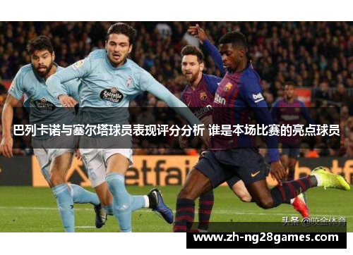 巴列卡诺与塞尔塔球员表现评分分析 谁是本场比赛的亮点球员