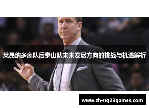 莱昂纳多离队后泰山队未来发展方向的挑战与机遇解析