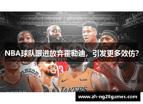 NBA球队跟进放弃霍勒迪，引发更多效仿？