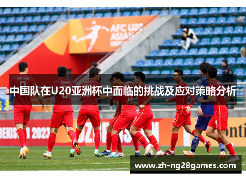 中国队在U20亚洲杯中面临的挑战及应对策略分析