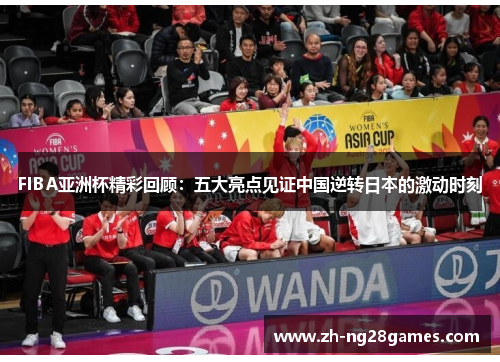 FIBA亚洲杯精彩回顾：五大亮点见证中国逆转日本的激动时刻