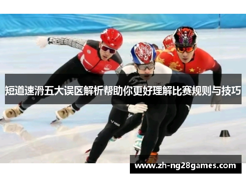 短道速滑五大误区解析帮助你更好理解比赛规则与技巧