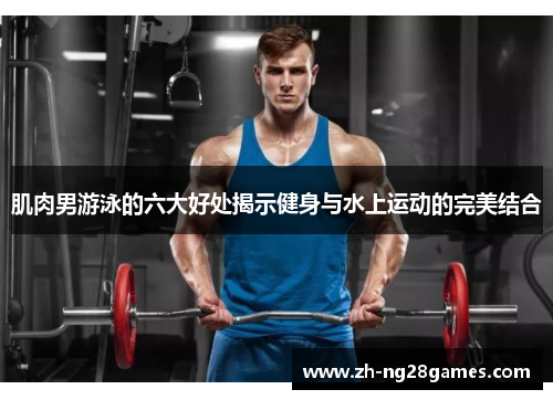 肌肉男游泳的六大好处揭示健身与水上运动的完美结合