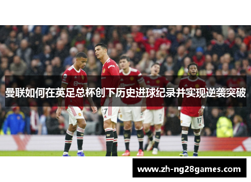 曼联如何在英足总杯创下历史进球纪录并实现逆袭突破