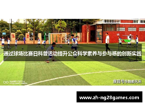通过球场比赛日科普活动提升公众科学素养与参与感的创新实践