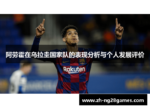 阿劳霍在乌拉圭国家队的表现分析与个人发展评价