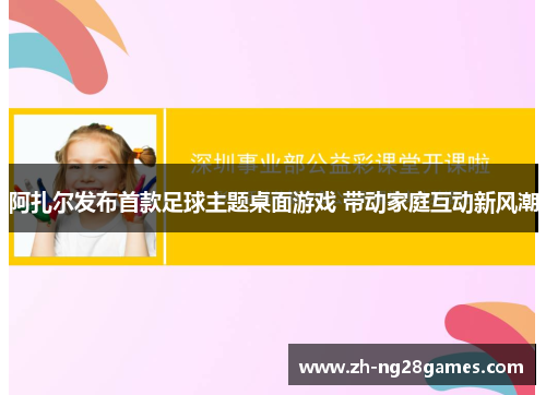 阿扎尔发布首款足球主题桌面游戏 带动家庭互动新风潮