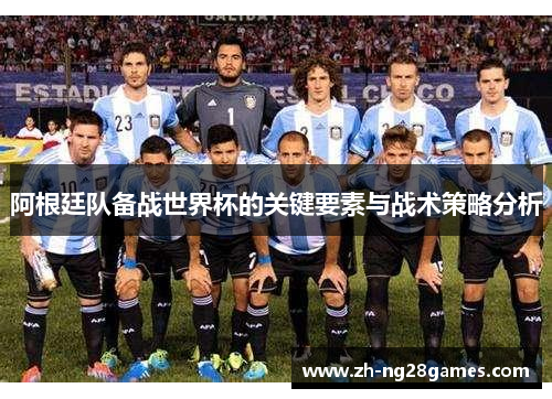 阿根廷队备战世界杯的关键要素与战术策略分析