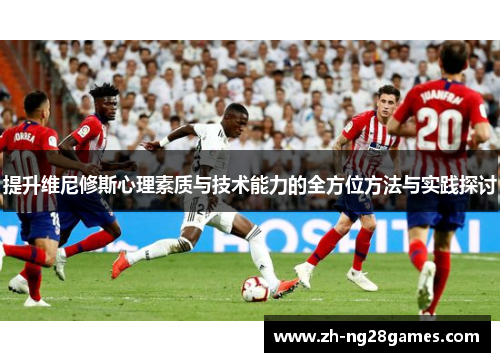 提升维尼修斯心理素质与技术能力的全方位方法与实践探讨