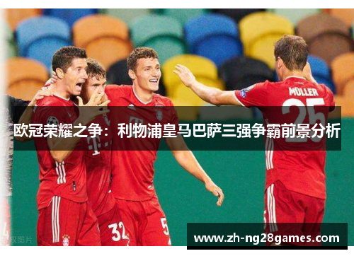 欧冠荣耀之争：利物浦皇马巴萨三强争霸前景分析