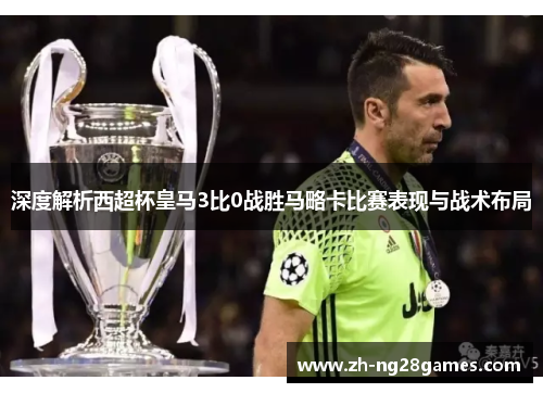 深度解析西超杯皇马3比0战胜马略卡比赛表现与战术布局
