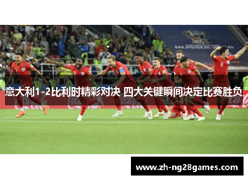 意大利1-2比利时精彩对决 四大关键瞬间决定比赛胜负