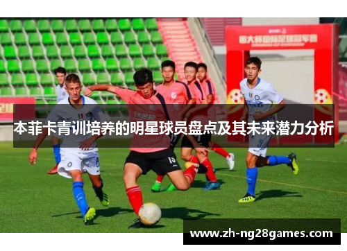 本菲卡青训培养的明星球员盘点及其未来潜力分析