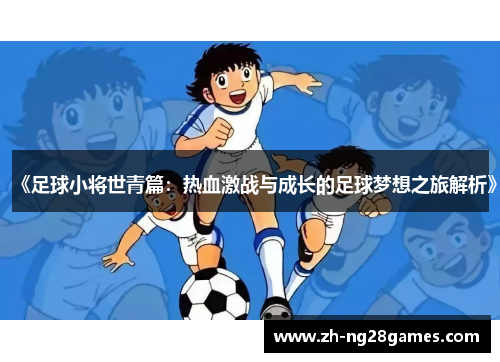 《足球小将世青篇：热血激战与成长的足球梦想之旅解析》