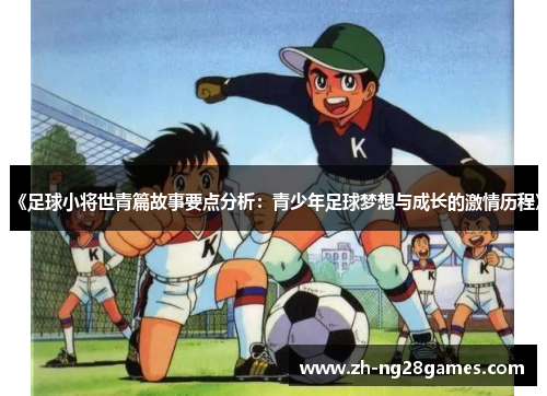 《足球小将世青篇故事要点分析：青少年足球梦想与成长的激情历程》