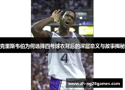 克里斯韦伯为何选择四号球衣背后的深层意义与故事揭秘