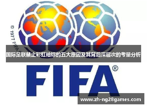 国际足联禁止彩虹袖标的五大原因及其背后深层次的考量分析