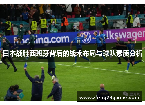 日本战胜西班牙背后的战术布局与球队素质分析