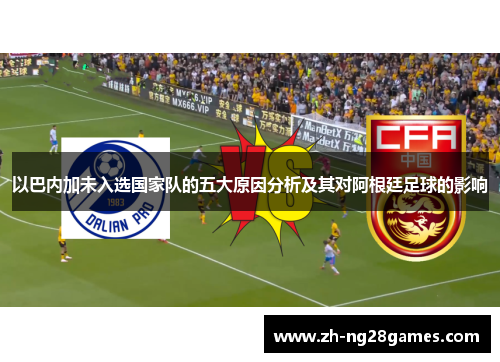 以巴内加未入选国家队的五大原因分析及其对阿根廷足球的影响