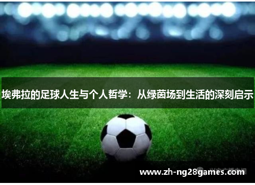 埃弗拉的足球人生与个人哲学：从绿茵场到生活的深刻启示
