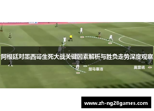 阿根廷对墨西哥生死大战关键因素解析与胜负走势深度观察