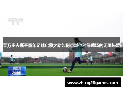 莱万多夫斯基童年足球启蒙之路如何点燃他对绿茵场的无限热爱