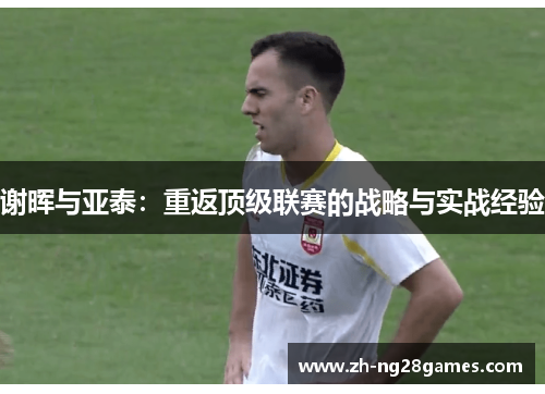 谢晖与亚泰:重返顶级联赛的战略与实战经验