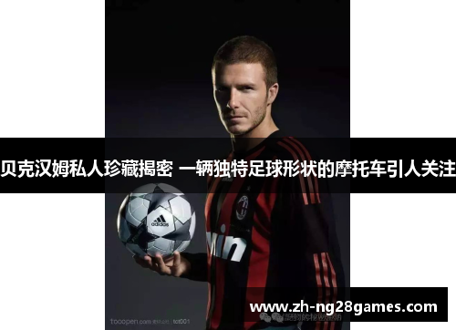 贝克汉姆私人珍藏揭密 一辆独特足球形状的摩托车引人关注