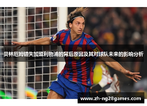贝林厄姆错失加盟利物浦的背后原因及其对球队未来的影响分析