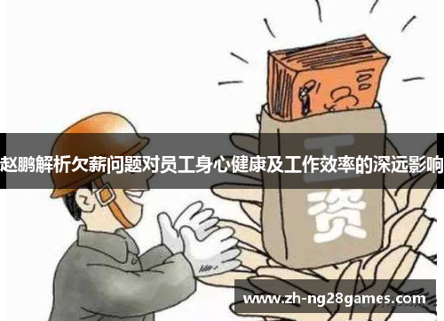 赵鹏解析欠薪问题对员工身心健康及工作效率的深远影响 赵鹏解析欠薪问题对员工身心健康及工作效率的深远影响